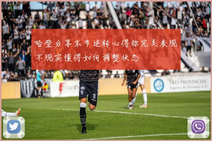 哈登分享末节逆转心得称完美表现不现实懂得如何调整状态