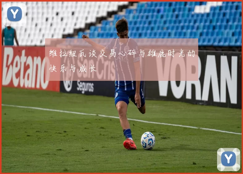 维拉纽瓦谈交易心碎与雄鹿时光的快乐与成长