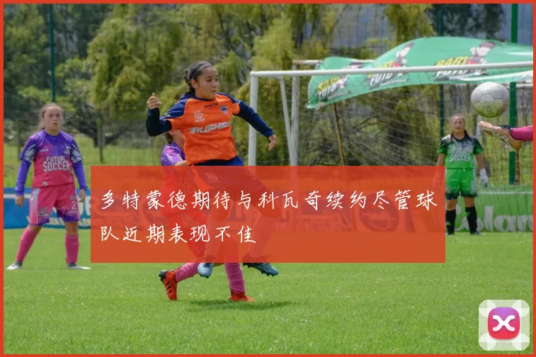 多特蒙德期待与科瓦奇续约尽管球队近期表现不佳