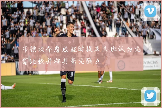 韦德谈乔詹成就时提及文班认为无需比较并称其毫无弱点